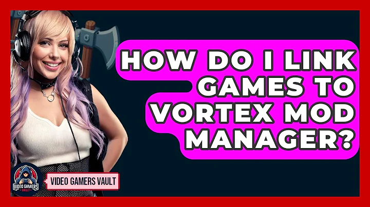 How Do I Link Games To Vortex Mod Manager? - Video Gamers Vault