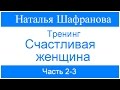 Тренинг  Счастливая женщина.  Наталья Шафранова.  Часть  2-3