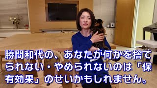 勝間和代の、あなたが何かを捨てられない・やめられないのは「保有効果」のせいかもしれません。
