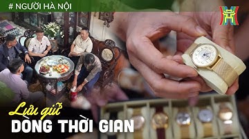Lưu giữ dòng thời gian: Câu lạc bộ "chơi" đồng hồ cổ | Người Hà Nội