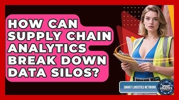 How Can Supply Chain Analytics Break Down Data Silos? - Smart Logistics Network