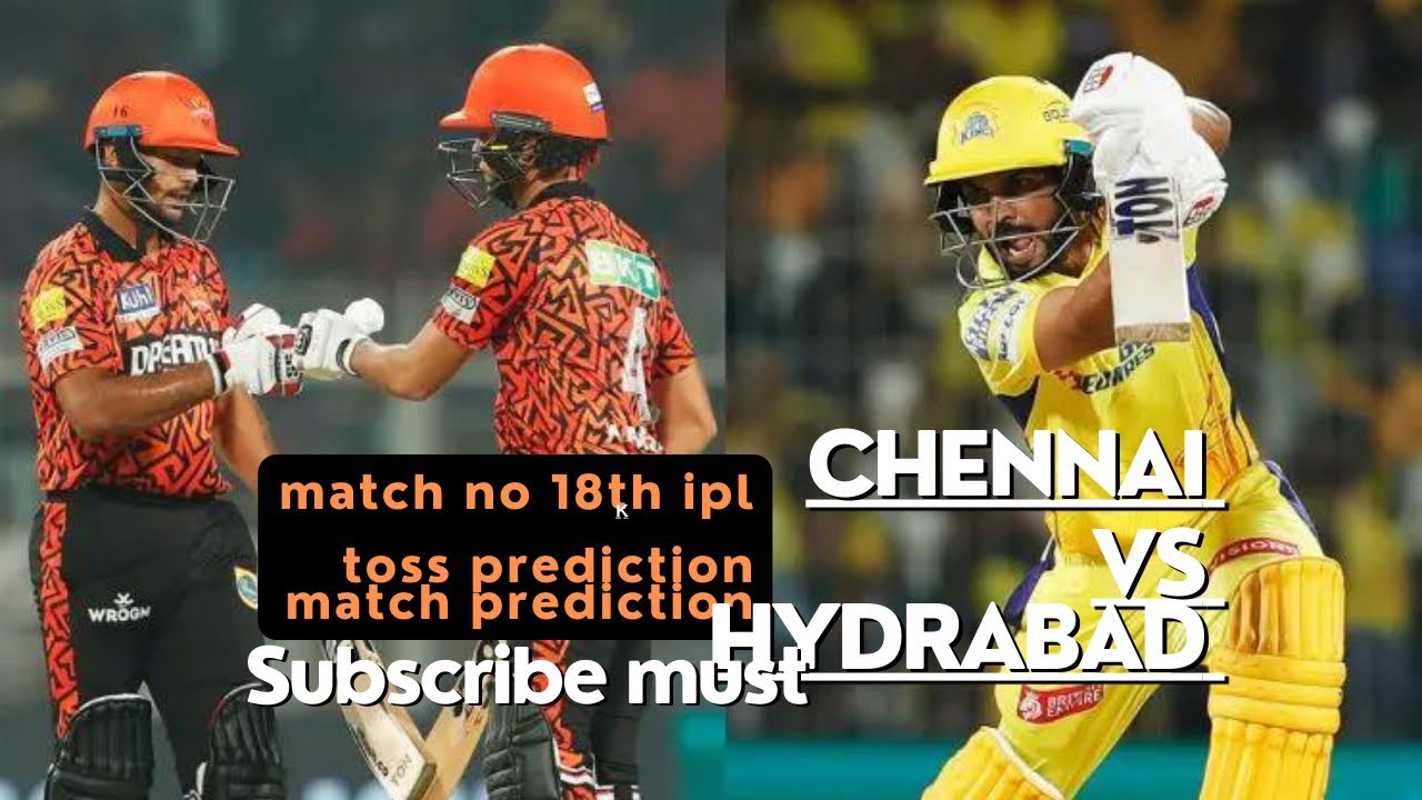 CHENNAI Vs HYDERABAD match no 18th IPL Match Who Won Toss 