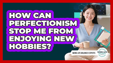 How Can Perfectionism Stop Me From Enjoying New Hobbies? - Work Life Balance Experts