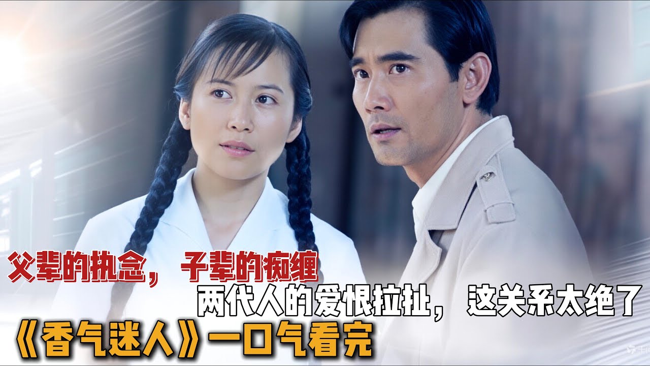 父辈的执念，​子辈的痴缠，​两代人的爱恨拉扯，​这关系太绝了！一口气看完《香气迷人》全集