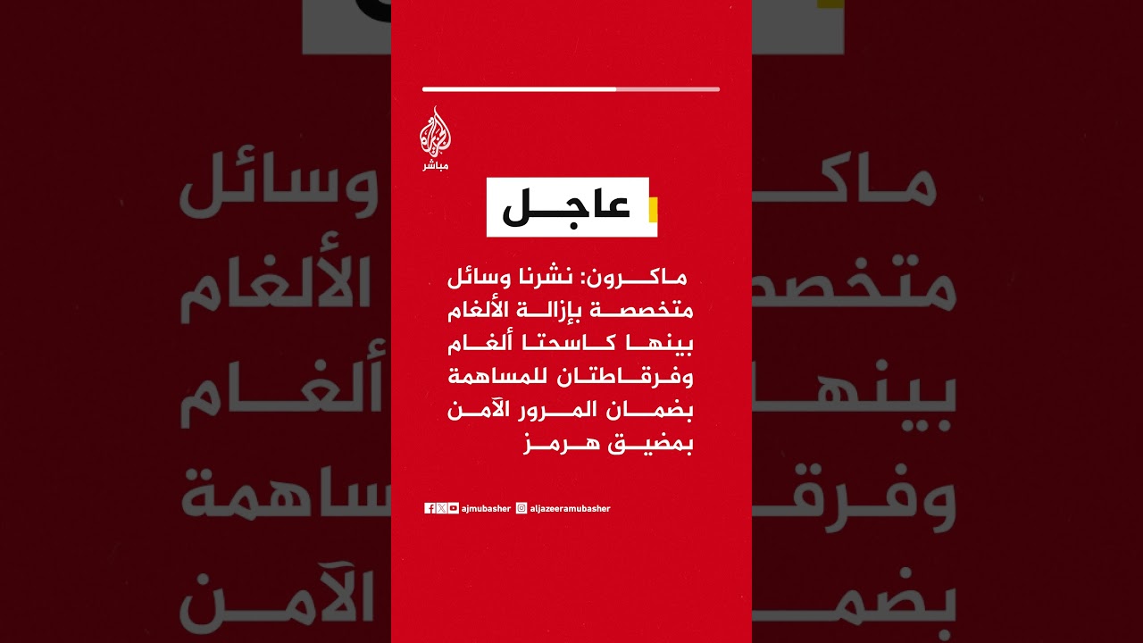 ماكرون: نشرنا وسائل متخصصة بإزالة الألغام للمساهمة بضمان المرور الآمن بمضيق هرمز