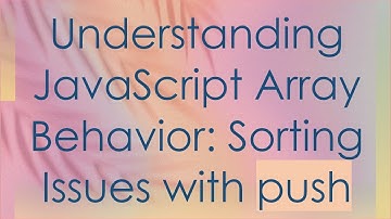 Understanding JavaScript Array Behavior: Sorting Issues with push