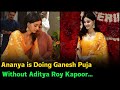 Ananya is Doing Ganesh Puja Without Aditya Roy Kapoor