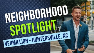 Neighborhood Spotlight Series #2: Vermillion Huntersville NC