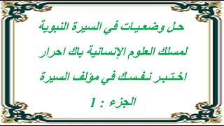 حـل وضعـيـات في السيرة النبوية الجزء 1 باك أحرار مسلك العلوم الإنسانية