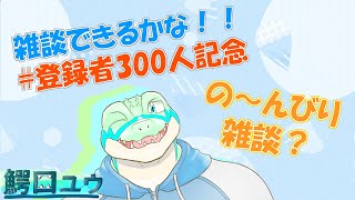 【登録者300人記念】 雑談できるかな！！ 【鰐口(わにぐち)ユウ Vtuber】