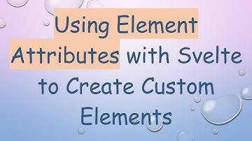 Using Element Attributes with Svelte to Create Custom Elements