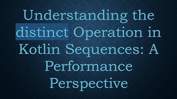 Understanding the distinct Operation in Kotlin Sequences: A Performance Perspective