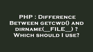 PHP : Difference Between getcwd() and dirname(__FILE__) ? Which should I use?