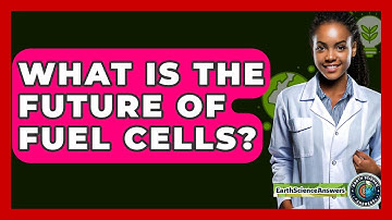 What Is The Future Of Fuel Cells? - Earth Science Answers