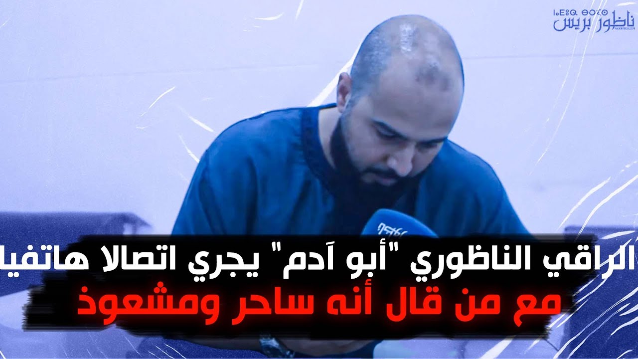 الراقي الناظوري "أبو آدم" يجري اتصالا هاتفيا مع من قال أنه ساحر ومشعوذ.. للكشف عن معطيات مثيرة