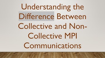 Understanding the Difference Between Collective and Non-Collective MPI Communications