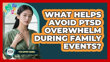 What Helps Avoid PTSD Overwhelm During Family Events? - PTSD Support Channel