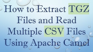 How to Extract TGZ Files and Read Multiple CSV Files Using Apache Camel