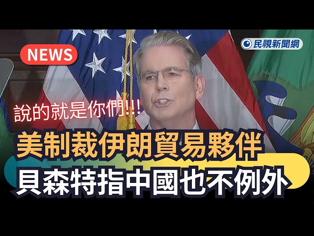 發燒新聞／美制裁伊朗貿易夥伴　貝森特指中國也不例外｜民視新聞｜