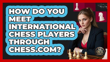 How Do You Meet International Chess Players Through Chess.com? - The Chess Codex