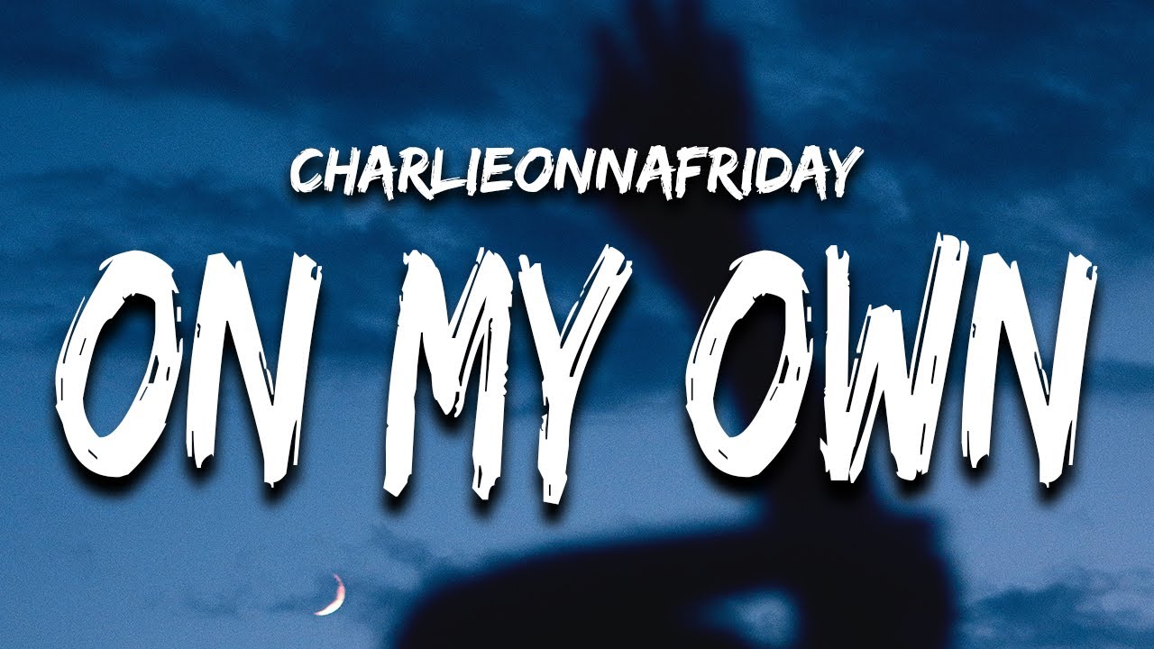 Charlieonnafriday   On My Own Lyrics