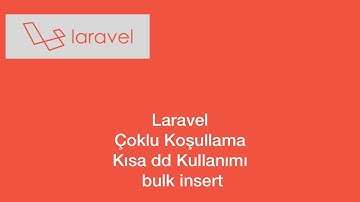 Laravel  Çoklu Koşullama , Kısa dd Kullanımı , bulk insert