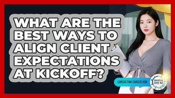 What Are The Best Ways To Align Client Expectations At Kickoff? - Consulting Career Hub