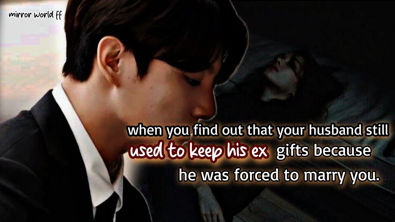 when you finds out that your husband still used to keep his ex gifts because he was forced to marry_
