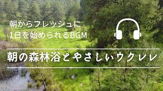 「朝の森林浴とやさしいウクレレ」 - 朝からフレッシュに1日を始められるBGM -