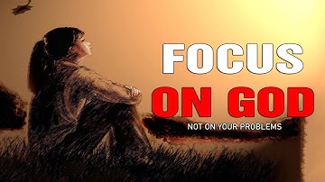 Focus On God, Not Your Problems [Christian Motivation 2021]