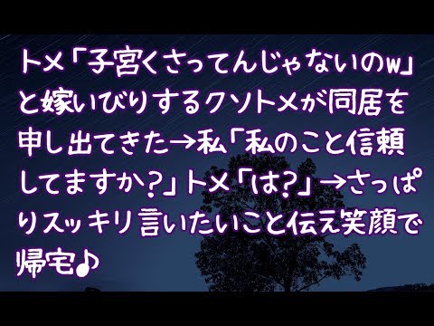 【修羅場】トメ「子宮くさってんじゃないのw」と嫁いびりするクソトメが同居を申し出てきた→私「私のこと信頼してますか？」トメ「は？」→さっぱりスッキリ言いたいこと伝え笑顔で帰宅♪