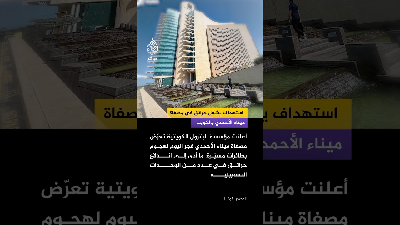 مؤسسة البترول الكويتية: تعرض مصفاة ميناء الأحمدي لاستهداف بطائرات مسير مما أدى لإندلاع حرائق