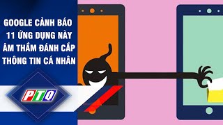 GOOGLE CẢNH BÁO 11 ứng dụng này âm thầm đánh cắp thông tin cá nhân | PTQ screenshot 1