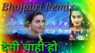 Bhojpuri remix desi chahi ho