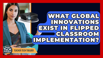 What Global Innovations Exist In Flipped Classroom Implementation? - Teacher Tech Toolbox