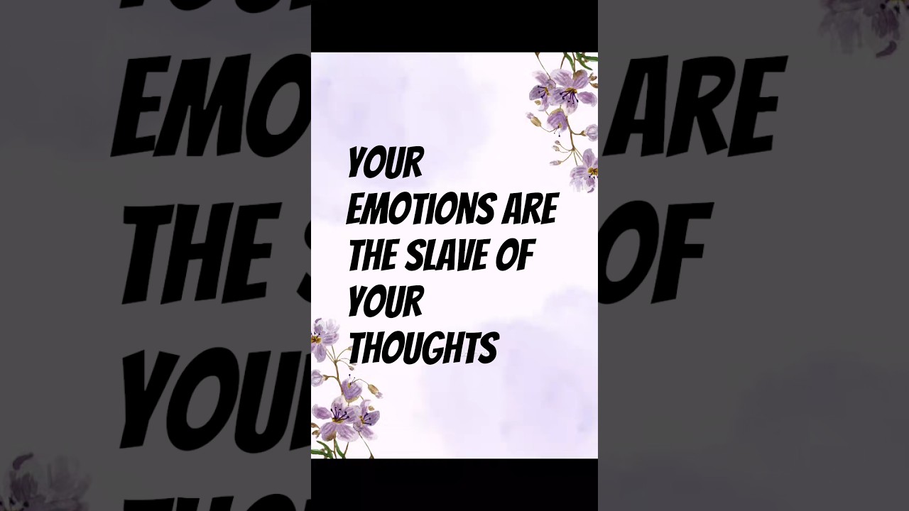 “Your emotions are the slaves to your thoughts 