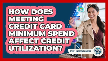 How Does Meeting Credit Card Minimum Spend Affect Credit Utilization? - Points and Perks Channel