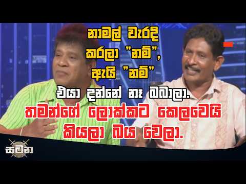 නාමල් වැරදි කරලා "නම්", ඇයි "නම්" එයා දන්නේ නෑ බබාලා.තමන්ගේ ලොක්කට කෙලවෙයි කියලා බය වෙලා.