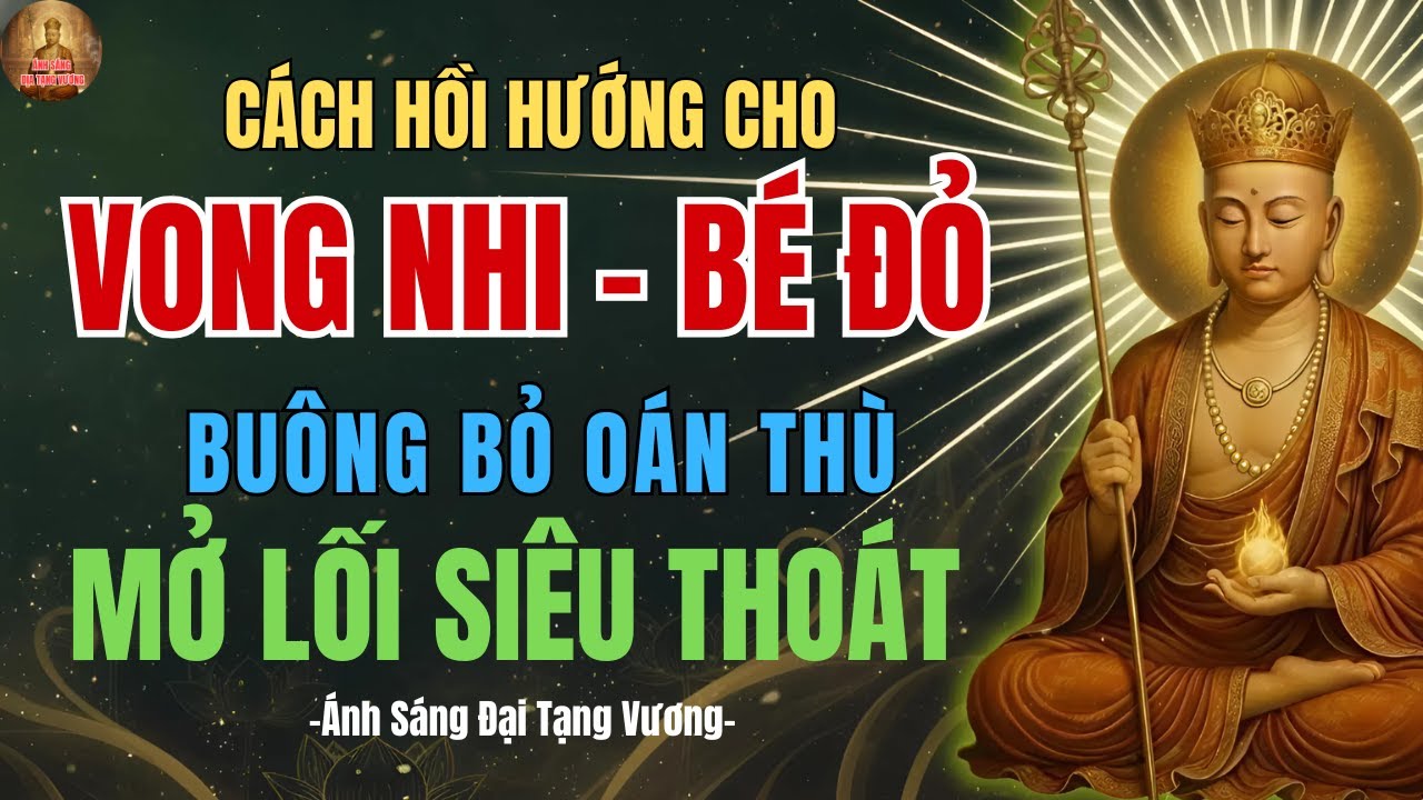 Địa Tạng Vương Dạy: Cách Hồi Hướng Cho Vong Nhi Bé Đỏ, Buông OÁN Thù Mở Lối Siêu Thoát