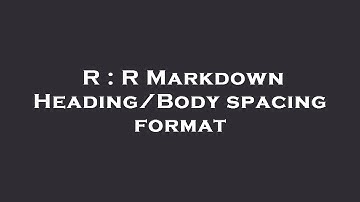 R : R Markdown Heading/Body spacing format