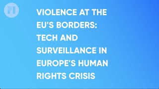 Violence at the EU’s borders: Tech and surveillance in Europe’s Human Rights Crisis