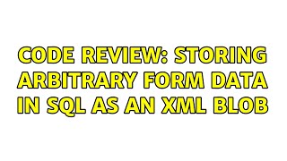 Code Review: Storing arbitrary form data in SQL as an XML blob