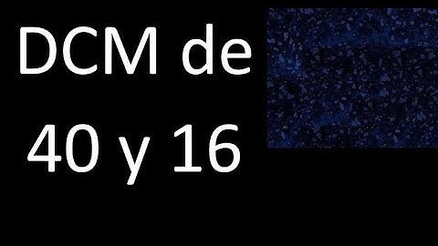 DCM de 40 y 16 . Divisor comun mayor . DCM(40 , 16) , procedimiento