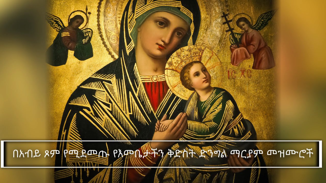 በአብይ ጾም የሚደመጡ የእመቤታችን ቅድስት ድንግል ማርያም መዝሙሮች