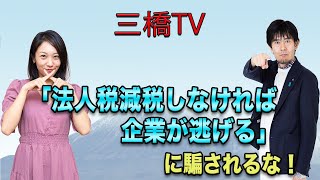 三橋TV第195回【「法人税減税しなければ企業が逃げる」に騙されるな！】
