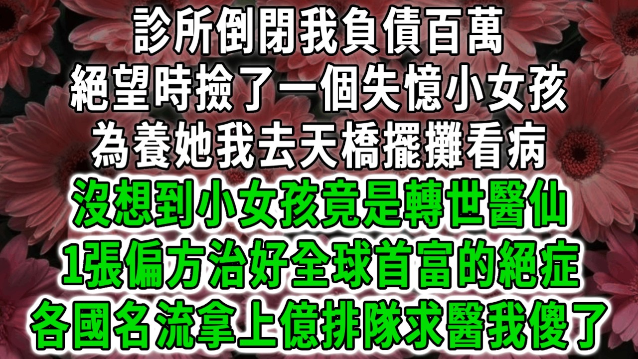 診所倒閉我負債百萬，絕望時撿了一個失憶小女孩。為養她我去天橋擺攤看病，沒想到小女孩竟是轉世醫仙，1張偏方治好全球首富的絕症！各國名流拿上億排隊求醫我傻了！#荷上清風 #爽文