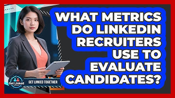 What Metrics Do LinkedIn Recruiters Use To Evaluate Candidates? - Get Linked Together