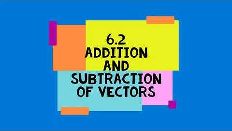 6.2 - Addition and Subtraction of Vectors