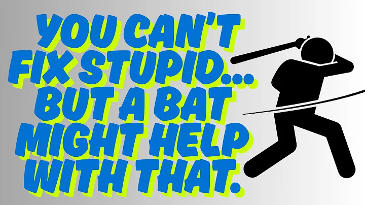 You can’t fix stupid    but a bat might help with that