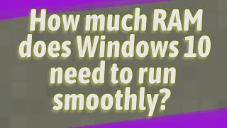 How much RAM does Windows 10 need to run smoothly?